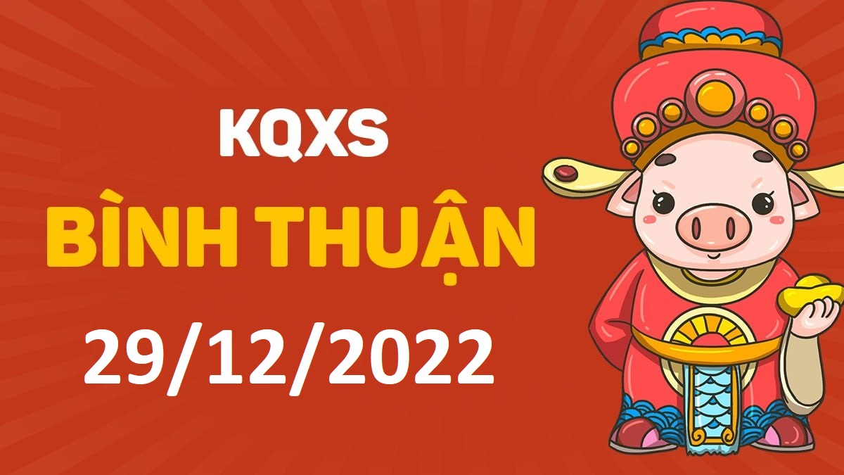 XSBTh 29-12-2022 thứ 5 – KQ xổ số Bình Thuận ngày 29 tháng 12