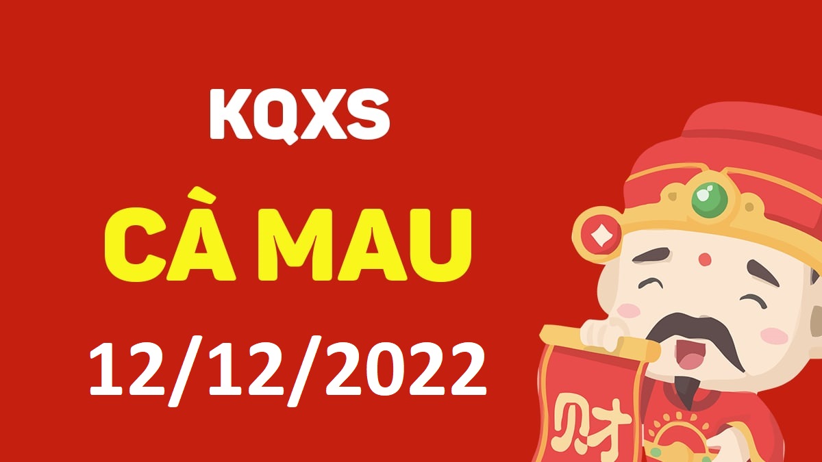 XSCM 12-12-2022 thứ 2 – KQ xổ số Cà Mau ngày 12 tháng 12