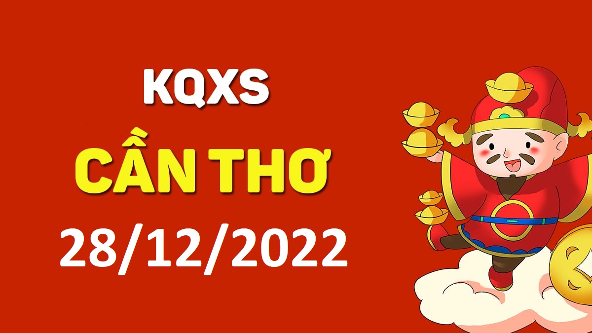 XSCT 28-12-2022 thứ 4 – KQ xổ số Cần Thơ ngày 28 tháng 12