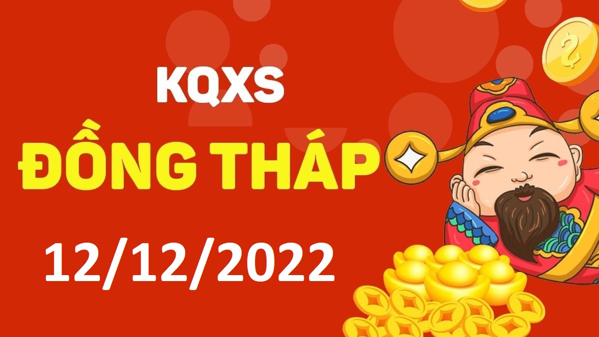 XSDT 12-12-2022 thứ 2 – KQ xổ số Đồng Tháp ngày 12 tháng 12