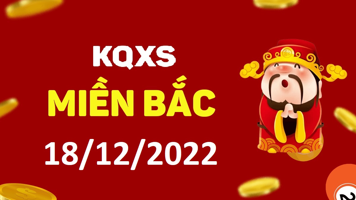 Xổ số miền Bắc 18-12-2022 chủ nhật – KQ XSMB ngày 18 tháng 12