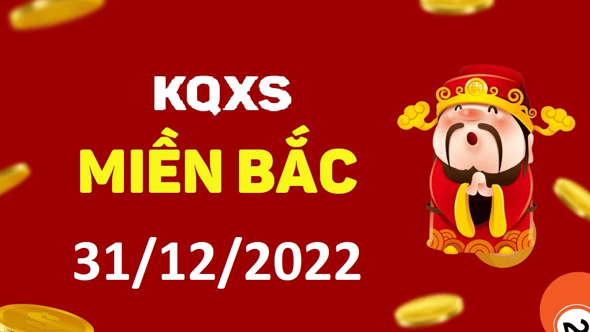 Xổ số miền Bắc 31-12-2022 thứ 7 – KQ XSMB ngày 31 tháng 12