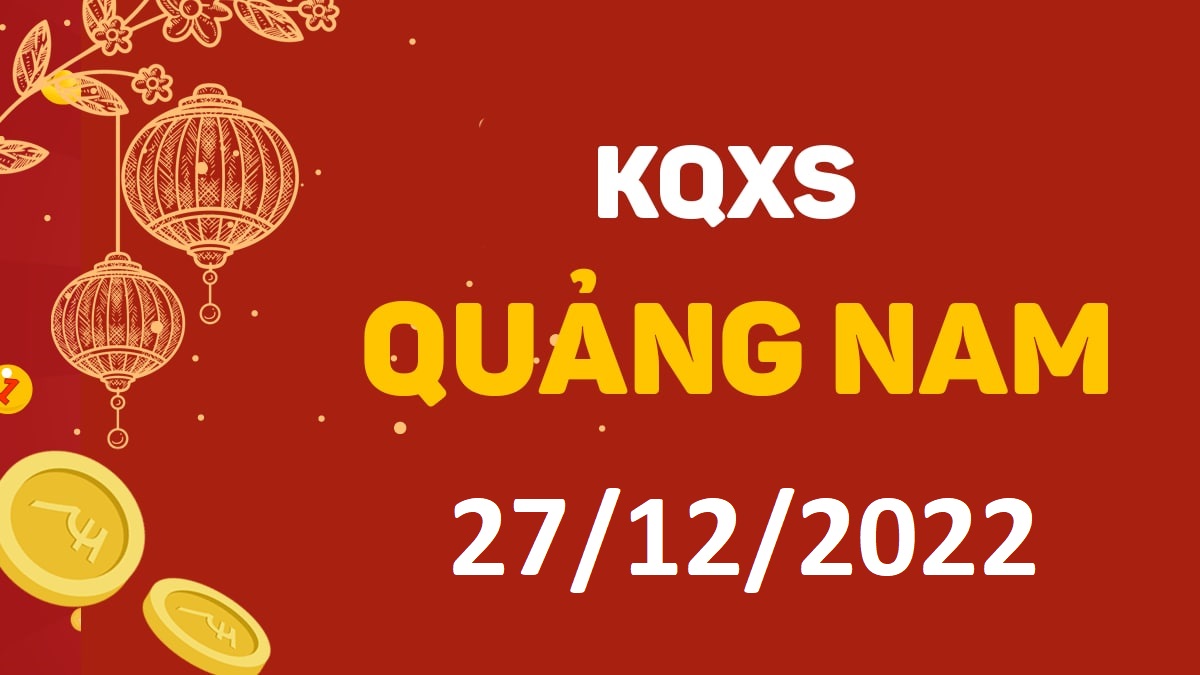 XSQNa 27-12-2022 thứ 3 – KQ xổ số Quảng Nam ngày 27 tháng 12