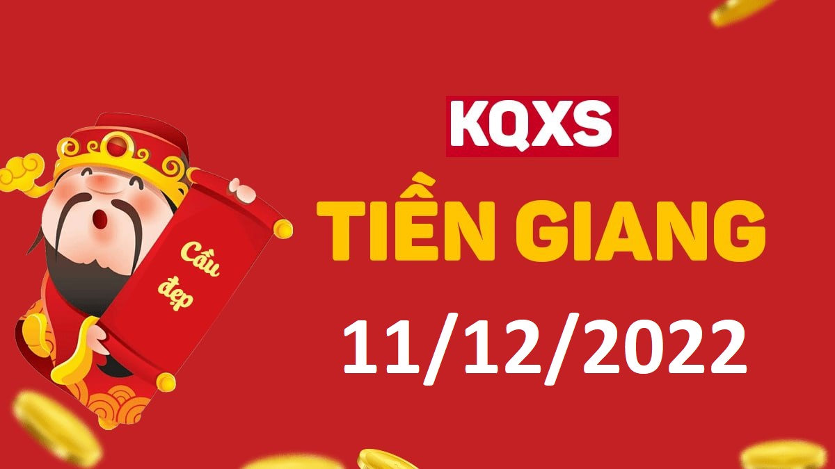 XSTG 11-12-2022 chủ nhật – KQ xổ số Tiền Giang ngày 11 tháng 12