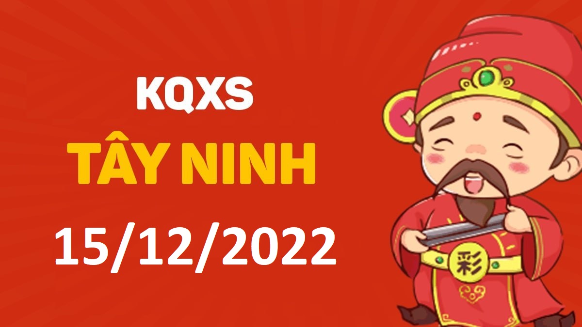 XSTN 15-12-2022 thứ 5 – KQ xổ số Tây Ninh ngày 15 tháng 12