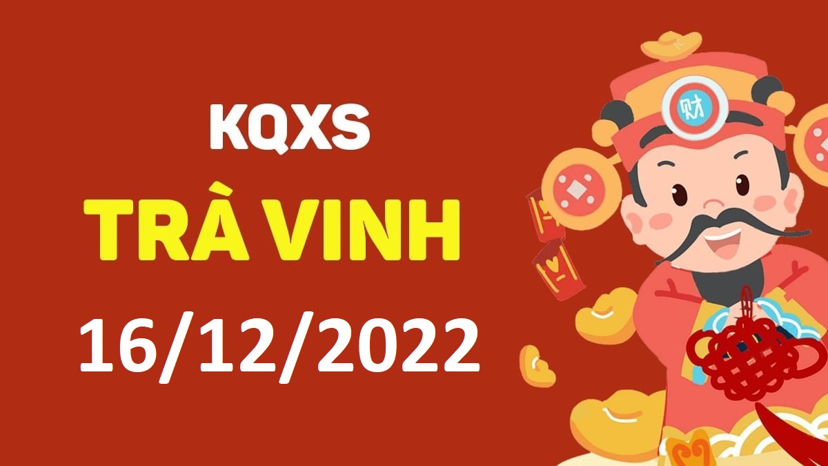 XSTV 16-12-2022 thứ 6 – KQ xổ số Trà Vinh ngày 16 tháng 12