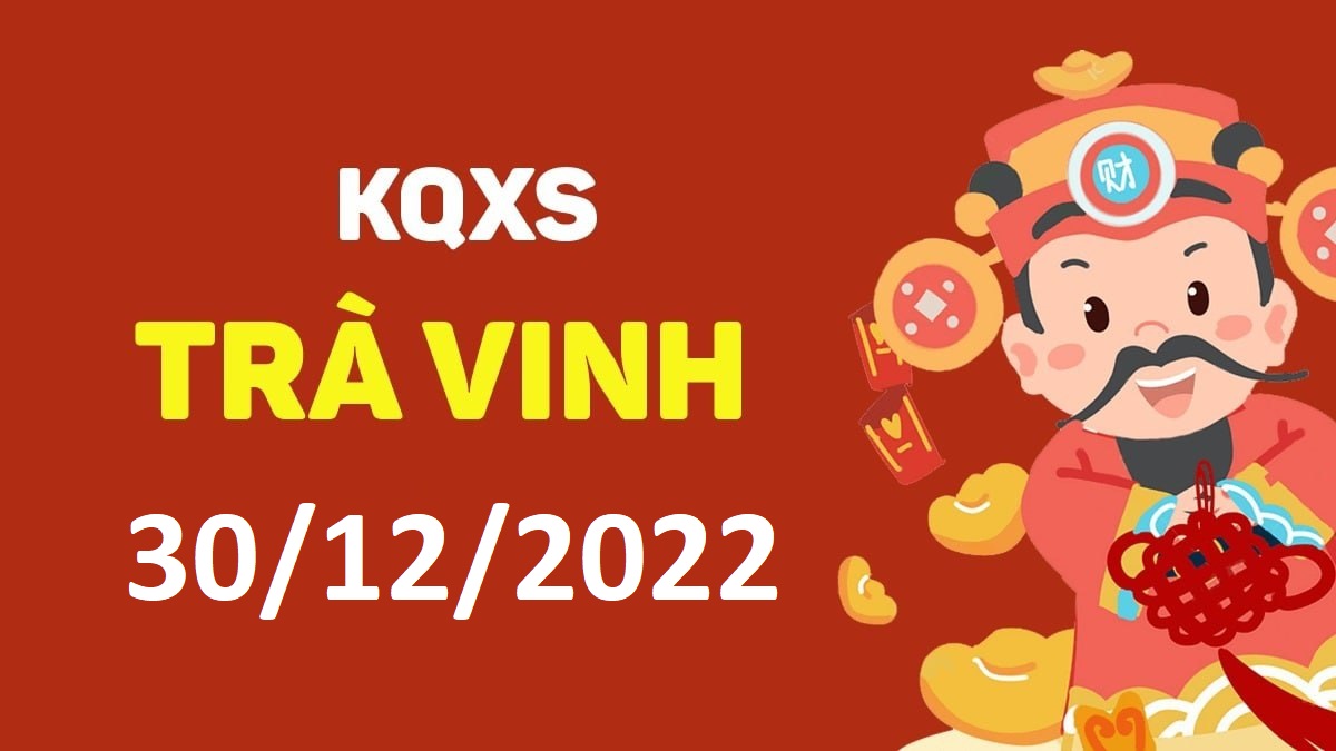 XSTV 30-12-2022 thứ 6 – KQ xổ số Trà Vinh ngày 30 tháng 12