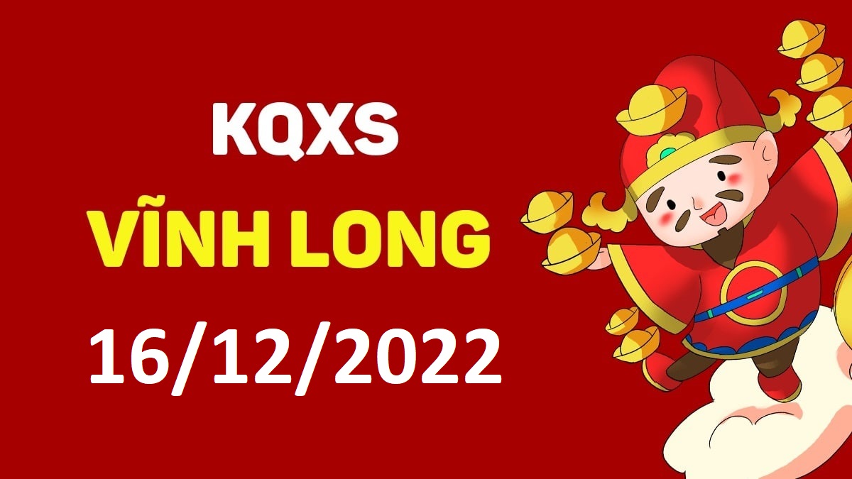 XSVL 16-12-2022 thứ 6 – KQ xổ số Vĩnh Long ngày 16 tháng 12