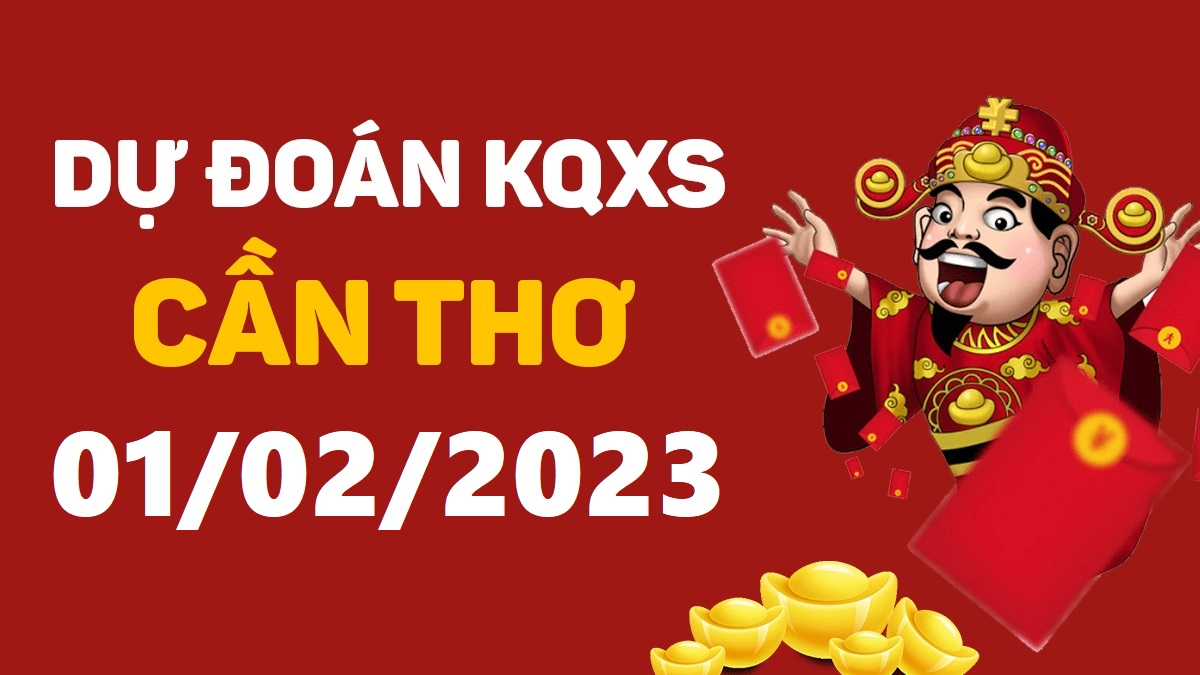 Dự đoán xổ số Cần Thơ 1-2-2023 thứ 4 – Dự đoán XSCT hôm nay