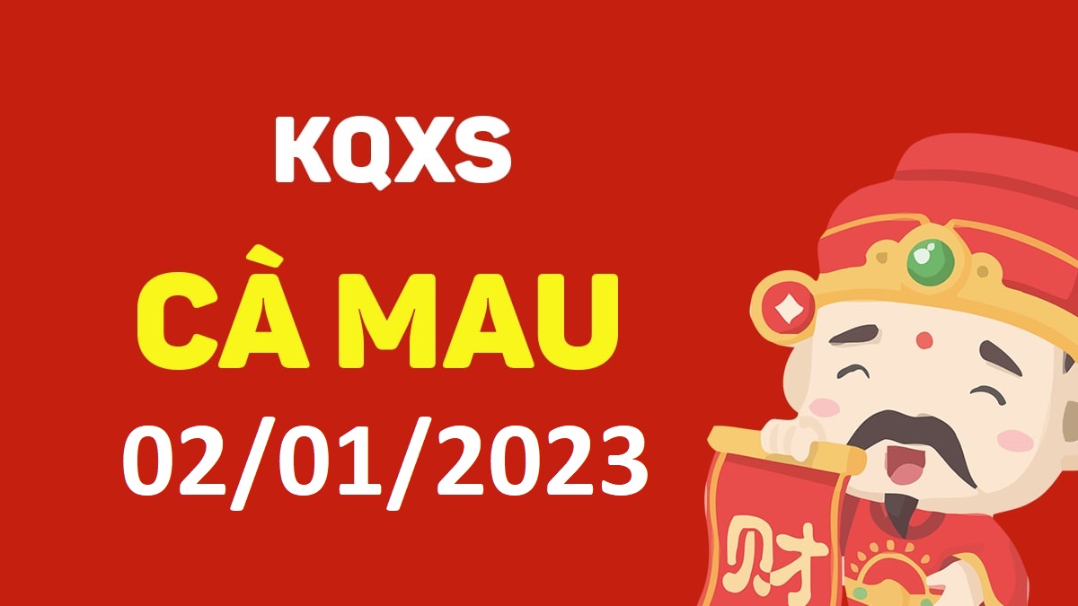 XSCM 2-1-2023 thứ 2 – KQ xổ số Cà Mau ngày 2 tháng 1