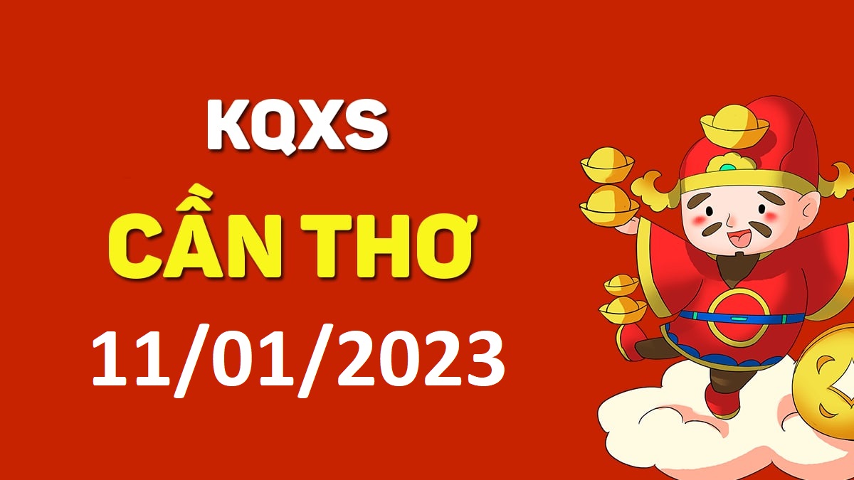 XSCT 11-1-2023 thứ 4 – KQ xổ số Cần Thơ ngày 11 tháng 1