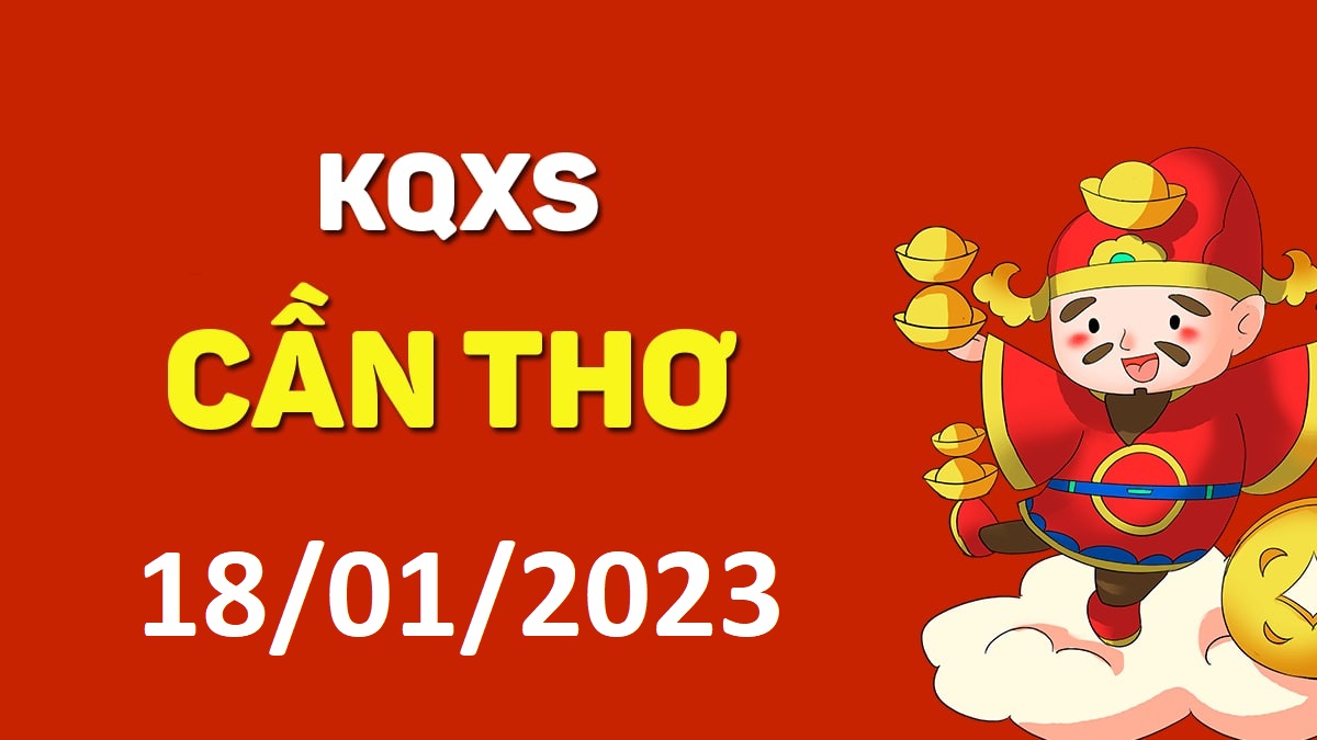 XSCT 18-1-2023 thứ 4 – KQ xổ số Cần Thơ ngày 18 tháng 1