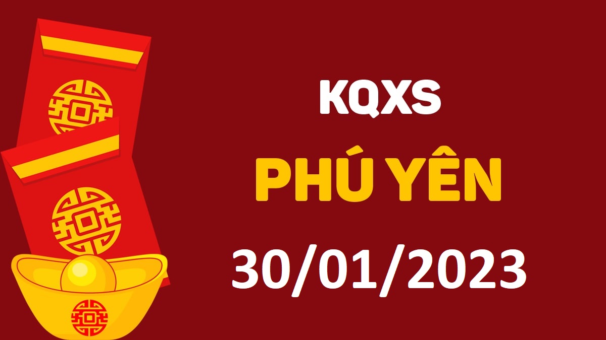 XSPY 30-1-2023 thứ 2 – KQ xổ số Phú Yên ngày 30 tháng 1