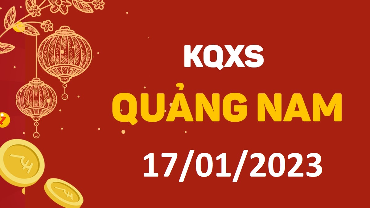 XSQNa 17-1-2023 thứ 3 – KQ xổ số Quảng Nam ngày 17 tháng 1