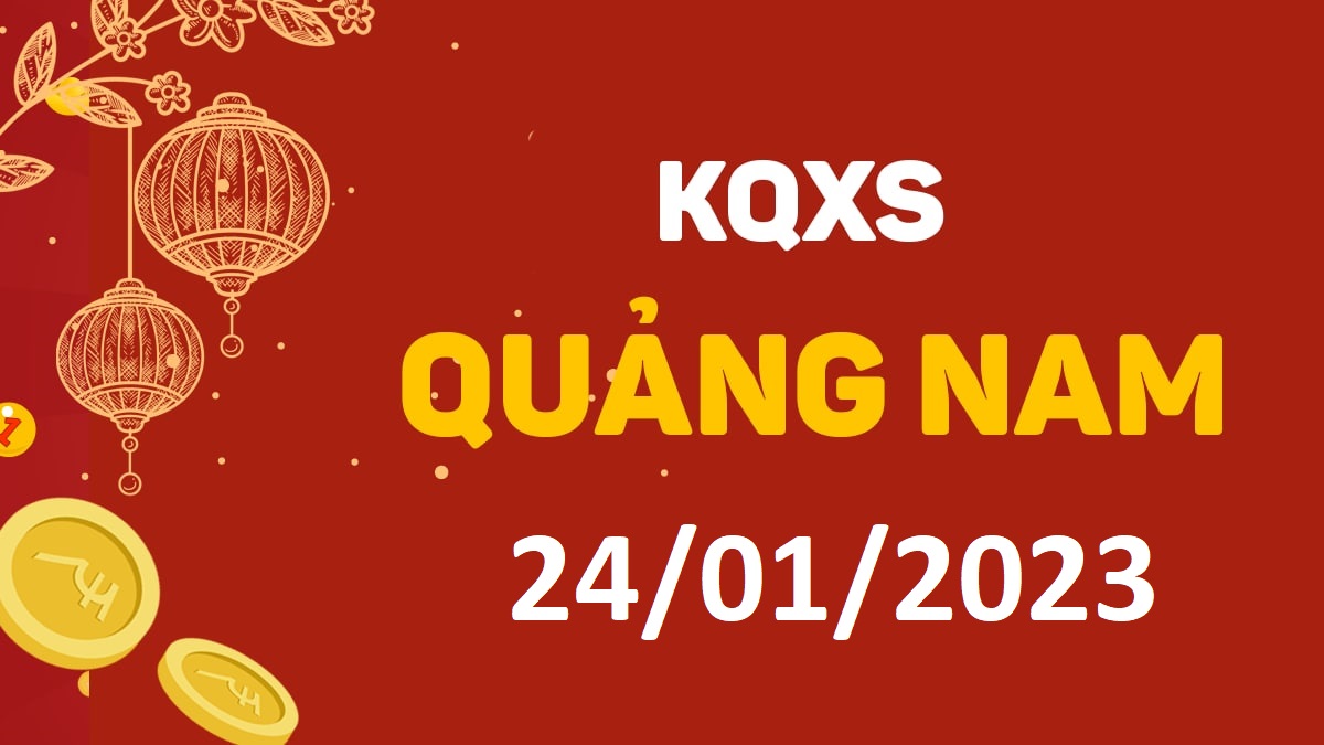 XSQNa 24-1-2023 thứ 3 – KQ xổ số Quảng Nam ngày 24 tháng 1