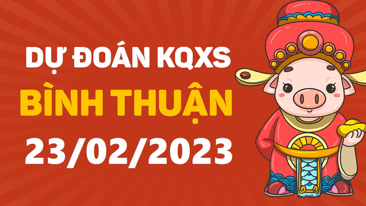 Dự đoán xổ số Bình Thuận 23-2-2023 thứ 5 – Dự đoán XSBTh hôm nay