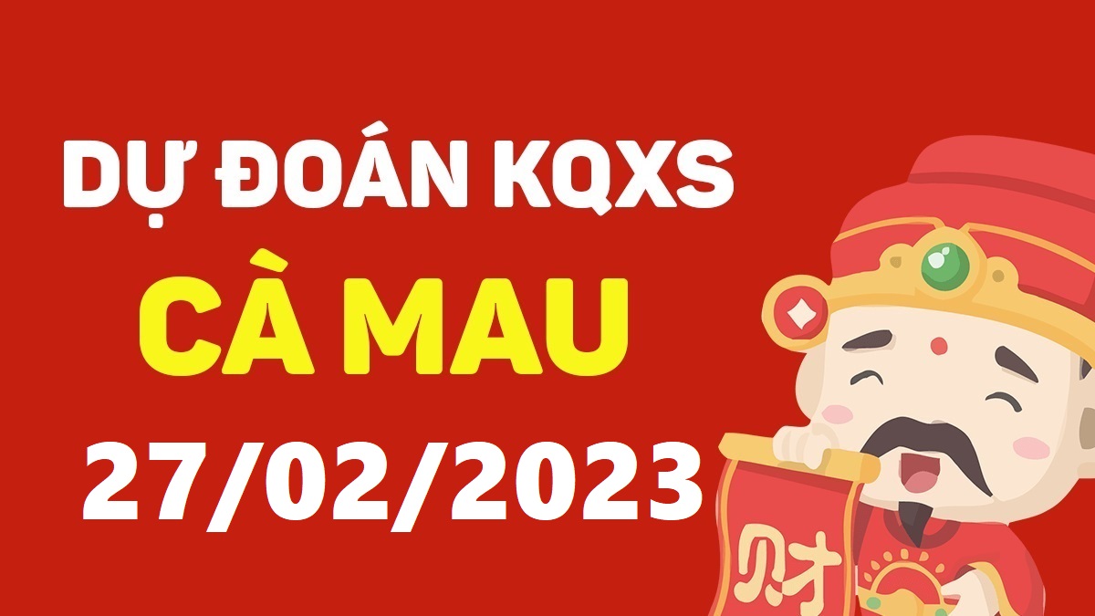 Dự đoán xổ số Cà Mau 27-2-2023 thứ 2 – Dự đoán XSCM hôm nay