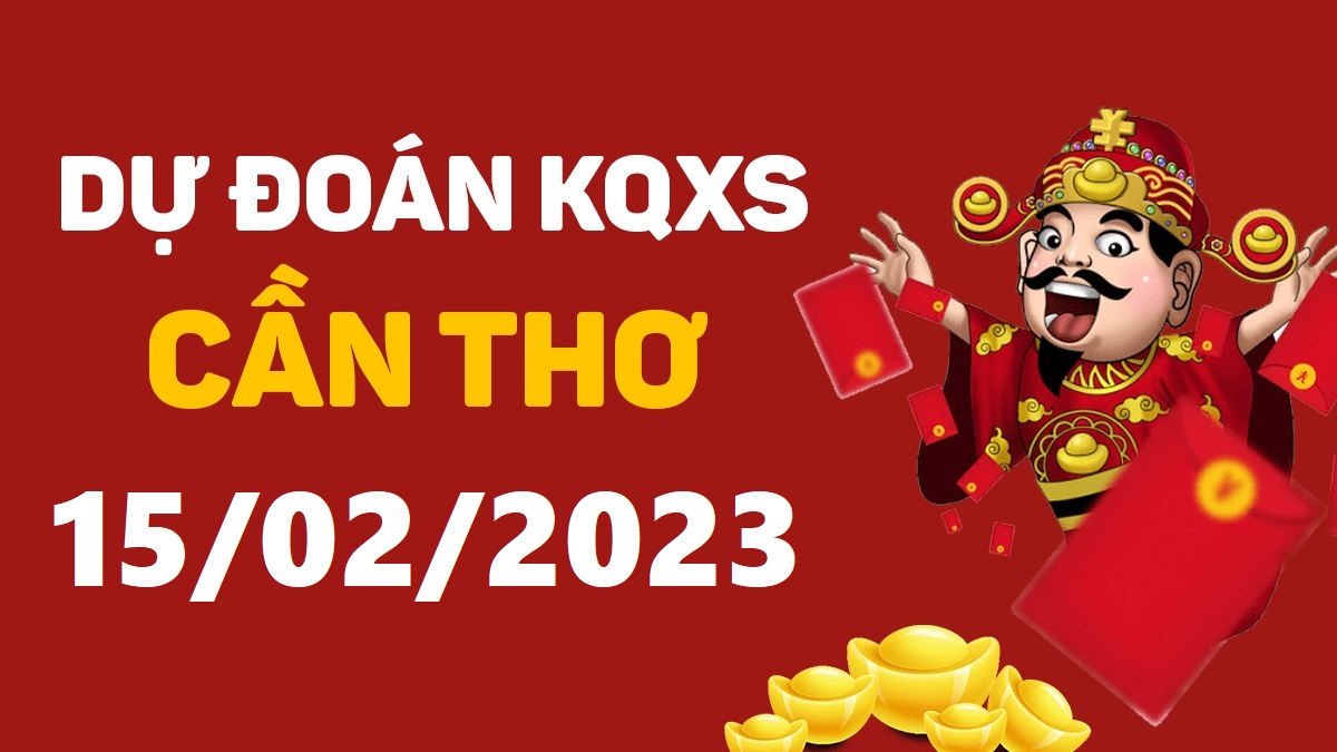 Dự đoán xổ số Cần Thơ 15-2-2023 thứ 4 – Dự đoán XSCT hôm nay