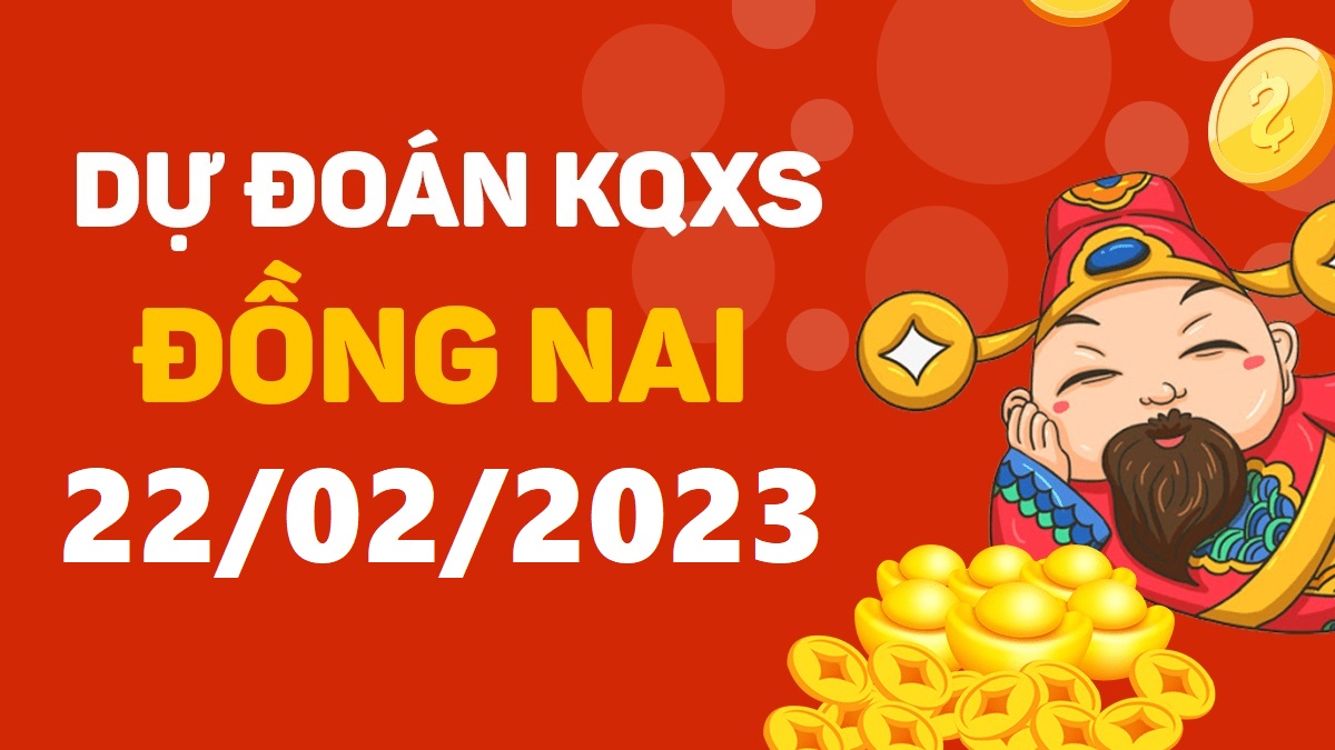 Dự đoán xổ số Đồng Nai 22-2-2023 thứ 4 – Dự đoán XSDN hôm nay