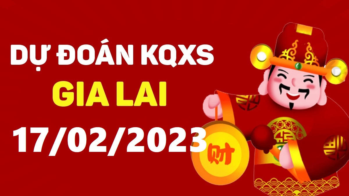 Dự đoán xổ số Gia Lai 17-2-2023 thứ 6 – Dự đoán XSGL hôm nay