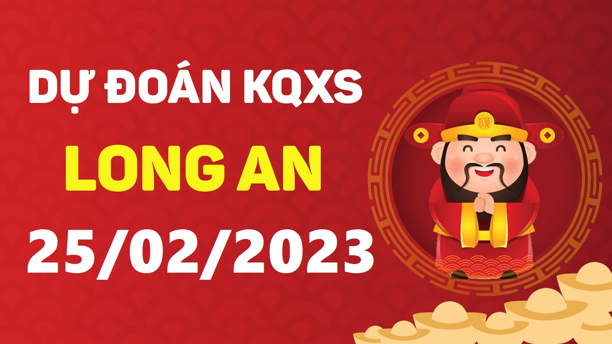 Dự đoán xổ số Long An 25-2-2023 thứ 7 – Dự đoán XSLA hôm nay