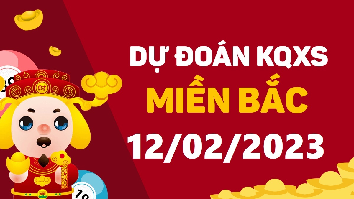 Dự đoán xổ số miền Bắc 12-2-2023 chủ nhật – Dự đoán XSTB hôm nay