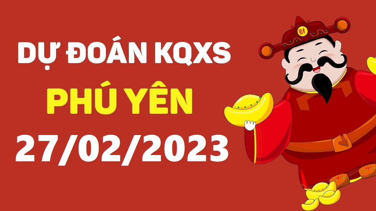 Dự đoán xổ số Phú Yên 27-2-2023 thứ 2 – Dự đoán XSPY hôm nay