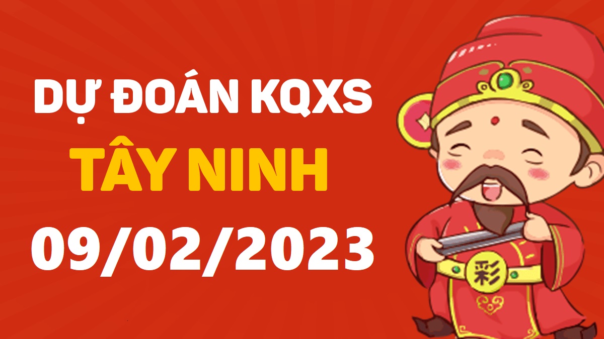 Dự đoán xổ số Tây Ninh 9-2-2023 thứ 5 – Dự đoán XSTN hôm nay