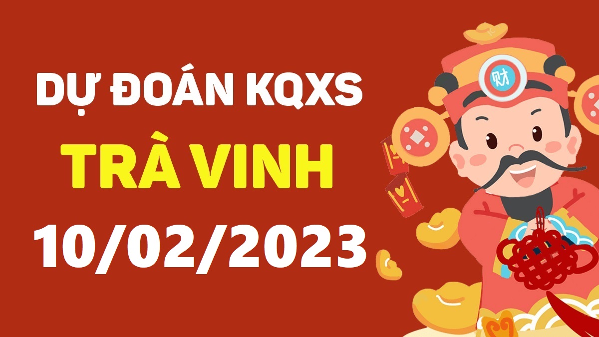 Dự đoán xổ số Trà Vinh 10-2-2023 thứ 6 – Dự đoán XSTV hôm nay