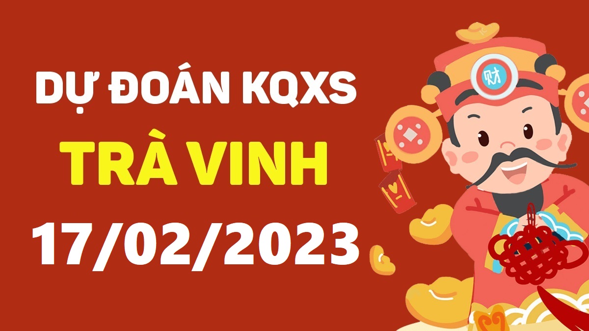 Dự đoán xổ số Trà Vinh 17-2-2023 thứ 6 – Dự đoán XSTV hôm nay