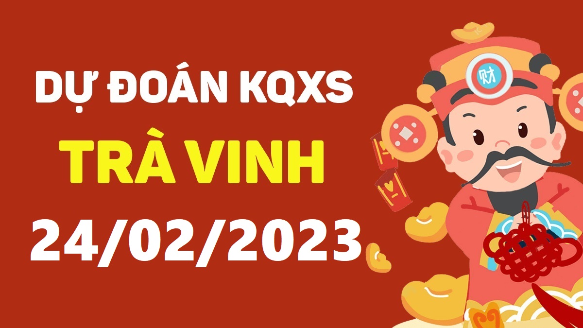 Dự đoán xổ số Trà Vinh 24-2-2023 thứ 6 – Dự đoán XSTV hôm nay