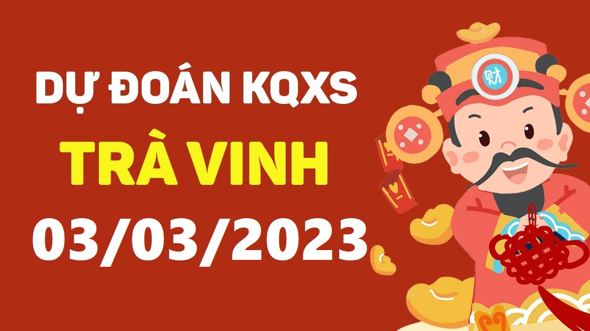 Dự đoán xổ số Trà Vinh 3-3-2023 thứ 6 – Dự đoán XSTV hôm nay