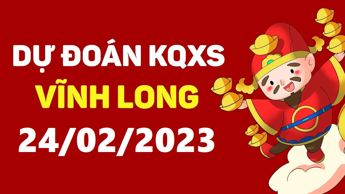 Dự đoán xổ số Vĩnh Long 24-2-2023 thứ 6 – Dự đoán XSVL hôm nay