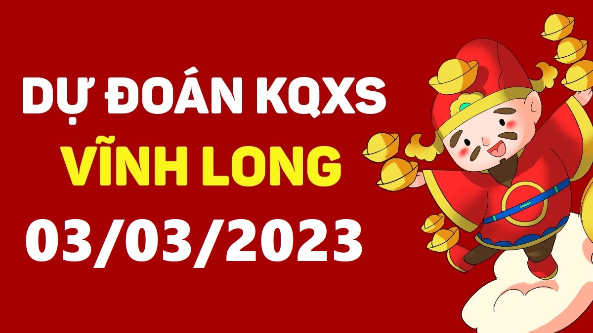 Dự đoán xổ số Vĩnh Long 3-3-2023 thứ 6 – Dự đoán XSVL hôm nay