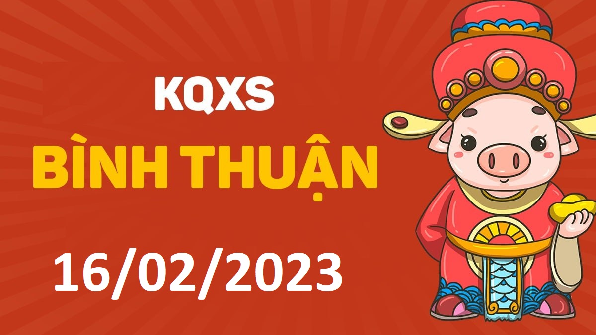 XSBTh 16-2-2023 thứ 5 – KQ xổ số Bình Thuận ngày 16 tháng 2