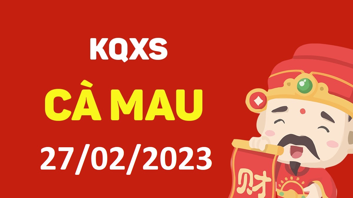 XSCM 27-2-2023 thứ 2 – KQ xổ số Cà Mau ngày 27 tháng 2