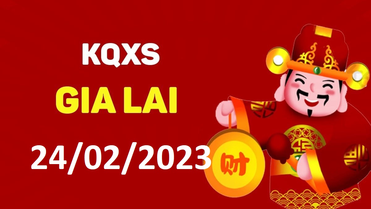 XSGL 24-2-2023 thứ 6 – KQ xổ số Gia Lai ngày 24 tháng 2