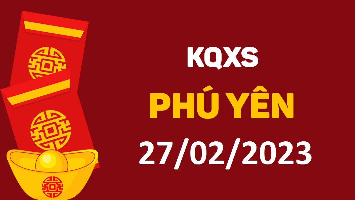 XSPY 27-2-2023 thứ 2 – KQ xổ số Phú Yên ngày 27 tháng 2