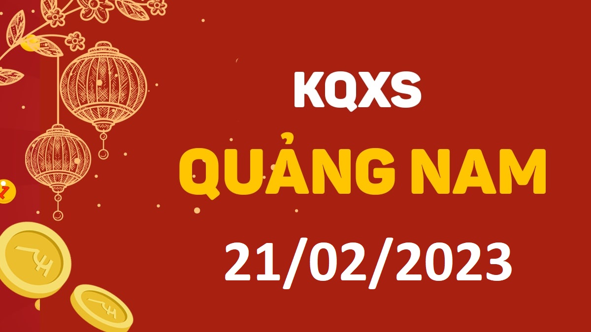 XSQNa 21-2-2023 thứ 3 – KQ xổ số Quảng Nam ngày 21 tháng 2