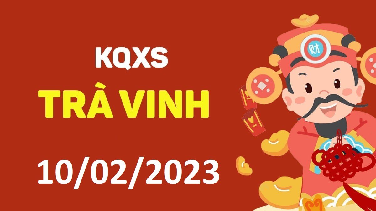 XSTV 10-2-2023 thứ 6 – KQ xổ số Trà Vinh ngày 10 tháng 2