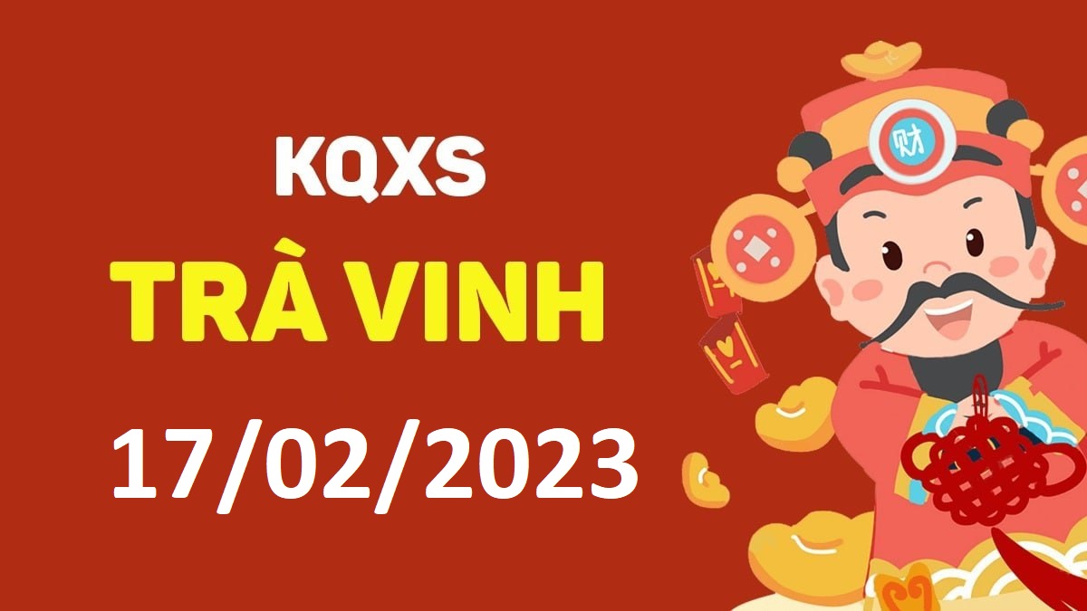 XSTV 17-2-2023 thứ 6 – KQ xổ số Trà Vinh ngày 17 tháng 2