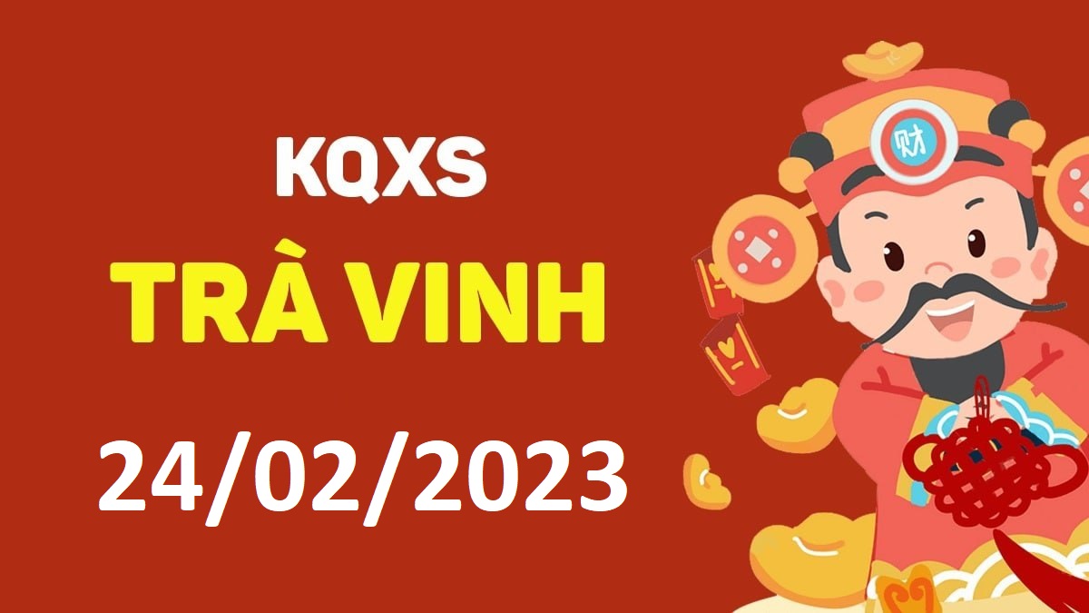 XSTV 24-2-2023 thứ 6 – KQ xổ số Trà Vinh ngày 24 tháng 2