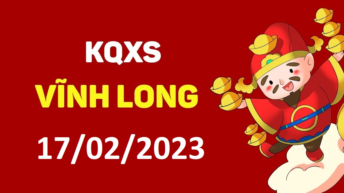 XSVL 17-2-2023 thứ 6 – KQ xổ số Vĩnh Long ngày 17 tháng 2