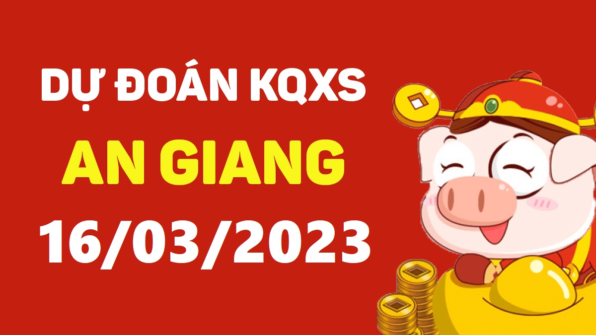 Dự đoán xổ số An Giang 16-3-2023 thứ 5 – Dự đoán XSAG hôm nay