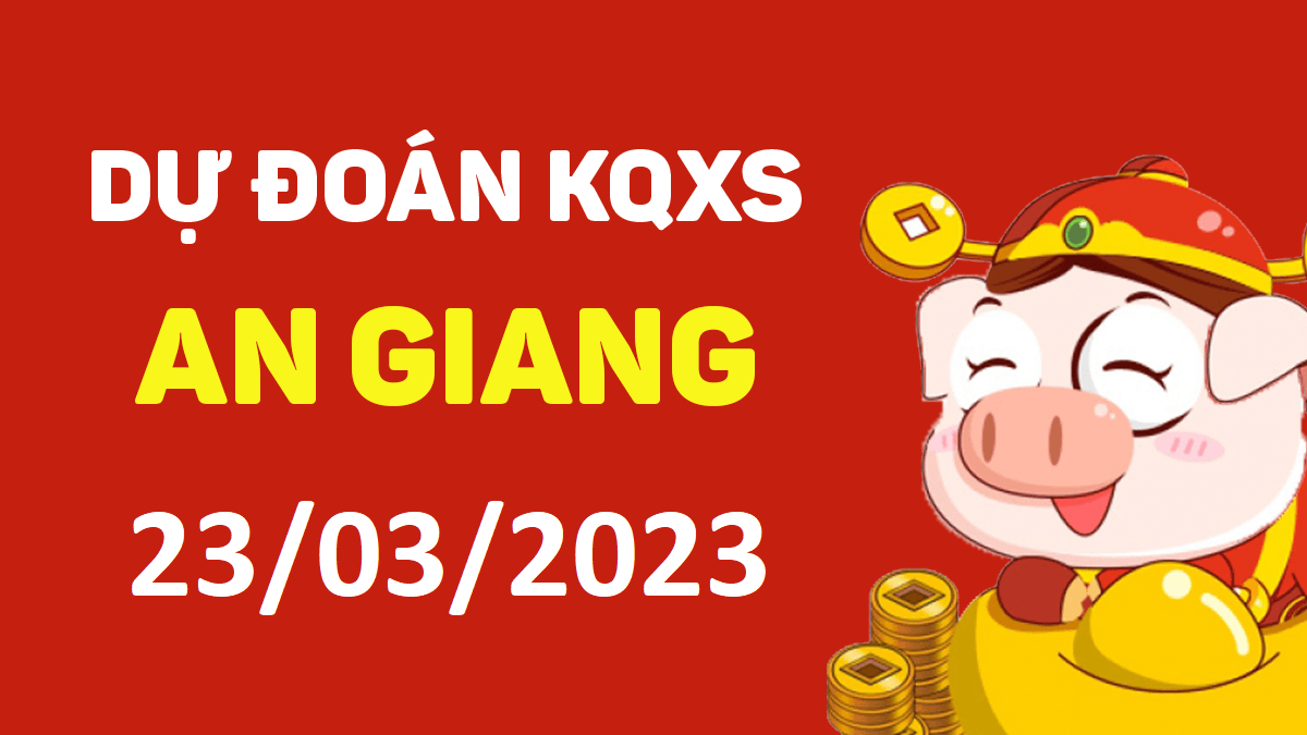 Dự đoán xổ số An Giang 23-3-2023 thứ 5 – Dự đoán XSAG hôm nay