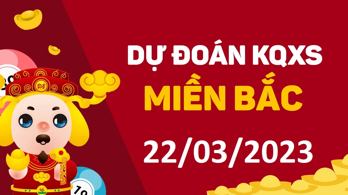 Dự đoán xổ số miền Bắc 22-3-2023 thứ 4 – Dự đoán XSBN hôm nay