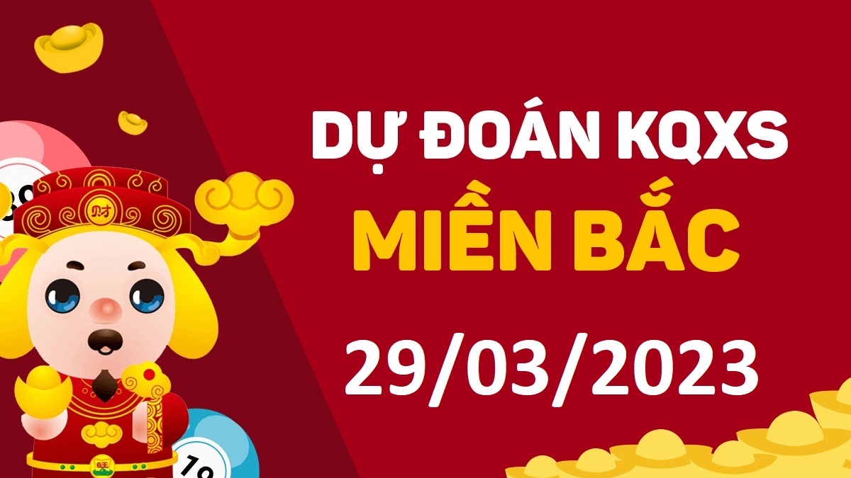 Dự đoán xổ số miền Bắc 29-3-2023 thứ 4 – Dự đoán XSBN hôm nay