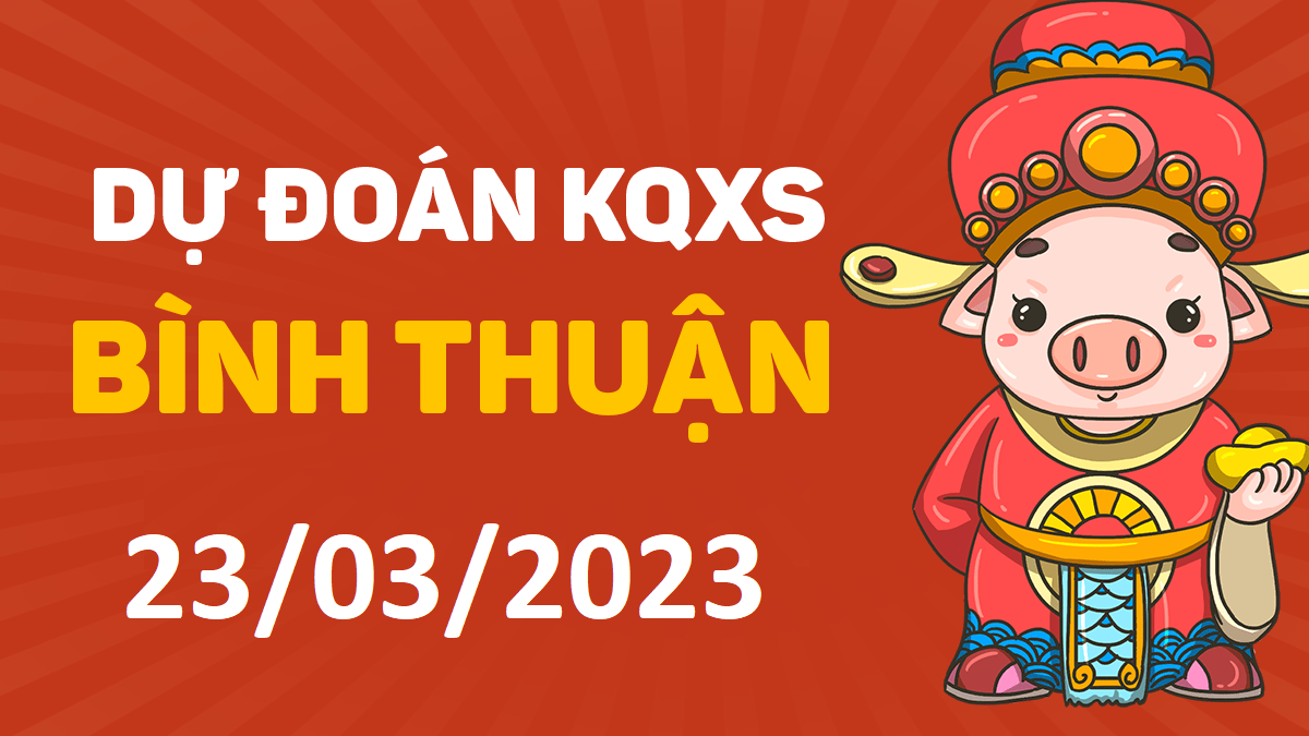 Dự đoán xổ số Bình Thuận 23-3-2023 thứ 5 – Dự đoán XSBTh hôm nay