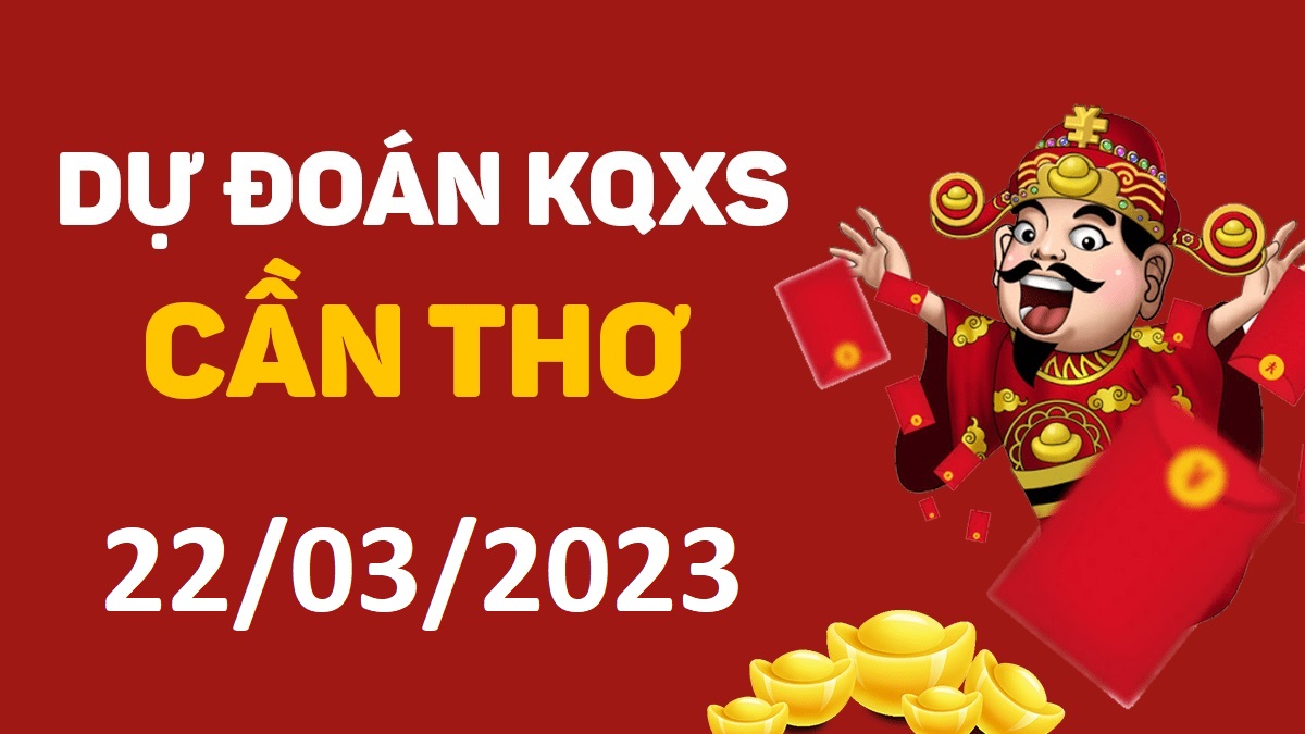 Dự đoán xổ số Cần Thơ 22-3-2023 thứ 4 – Dự đoán XSCT hôm nay