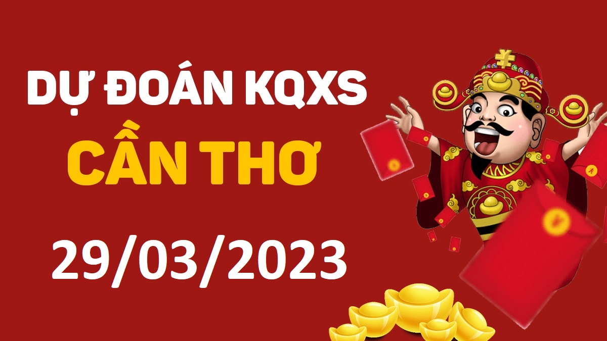 Dự đoán xổ số Cần Thơ 29-3-2023 thứ 4 – Dự đoán XSCT hôm nay